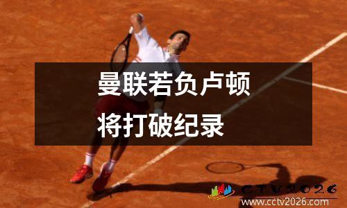 曼联若负卢顿将打破纪录