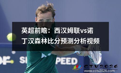 英超前瞻：西汉姆联vs诺丁汉森林比分预测分析视频