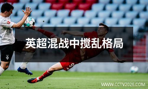 英超混战中搅乱格局