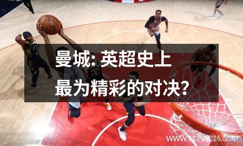 曼城: 英超史上最为精彩的对决？