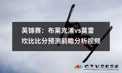 英锦赛：布莱克浦vs莫雷坎比比分预测前瞻分析视频