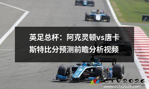 英足总杯：阿克灵顿vs唐卡斯特比分预测前瞻分析视频