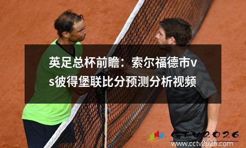 英足总杯前瞻：索尔福德市vs彼得堡联比分预测分析视频