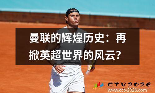 曼联的辉煌历史：再掀英超世界的风云？
