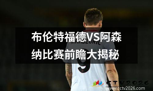 布伦特福德VS阿森纳比赛前瞻大揭秘