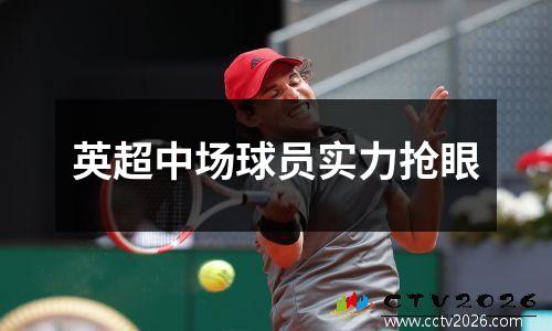 英超中场球员实力抢眼