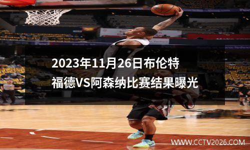 2023年11月26日布伦特福德VS阿森纳比赛结果曝光
