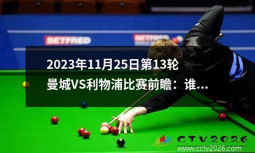 2023年11月25日第13轮曼城VS利物浦比赛前瞻：谁将在顶级巅峰对决中燃爆战火？