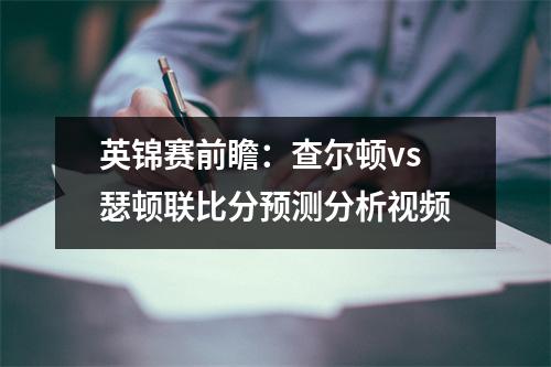 英锦赛前瞻：查尔顿vs瑟顿联比分预测分析视频