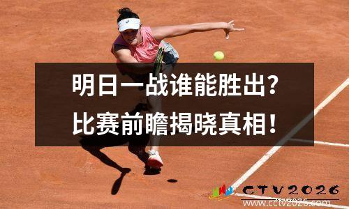 明日一战谁能胜出？比赛前瞻揭晓真相！