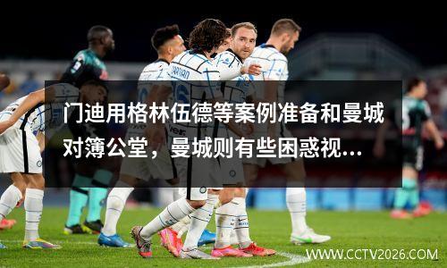 门迪用格林伍德等案例准备和曼城对簿公堂，曼城则有些困惑视频