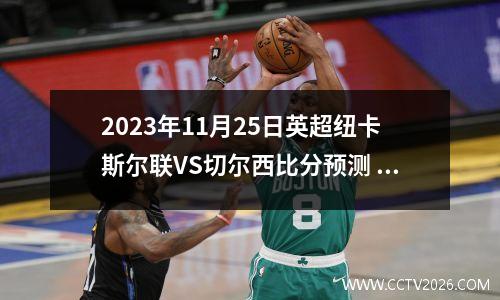 2023年11月25日英超纽卡斯尔联VS切尔西比分预测 激烈对决谁能一步登顶？