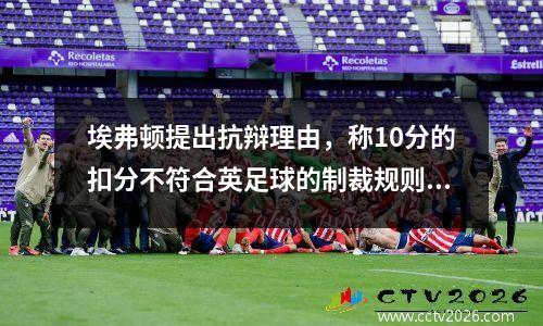埃弗顿提出抗辩理由，称10分的扣分不符合英足球的制裁规则视频