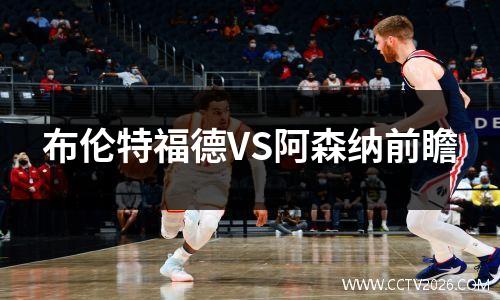 布伦特福德VS阿森纳前瞻