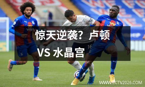 惊天逆袭？卢顿 VS 水晶宫