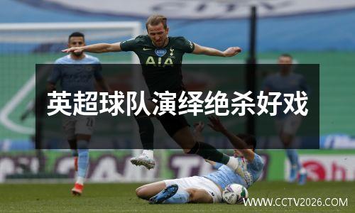 英超球队演绎绝杀好戏