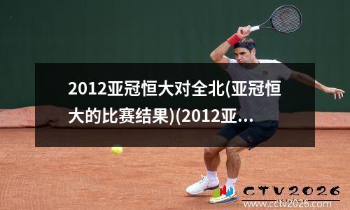 2012亚冠恒大对全北(亚冠恒大的比赛结果)(2012亚冠恒大vs全北)