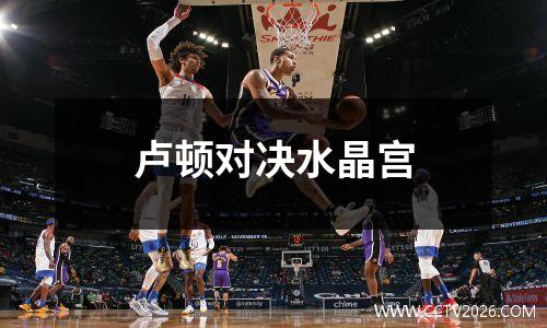 卢顿对决水晶宫