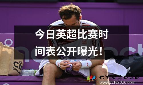今日英超比赛时间表公开曝光！