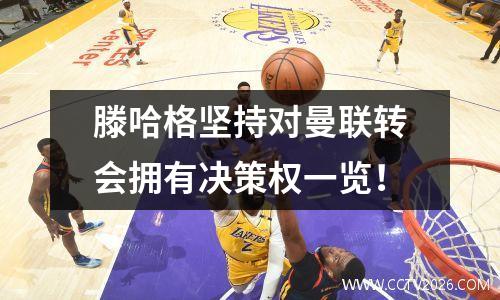 滕哈格坚持对曼联转会拥有决策权一览！