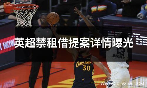 英超禁租借提案详情曝光