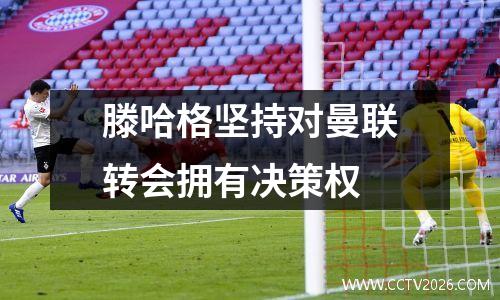 滕哈格坚持对曼联转会拥有决策权