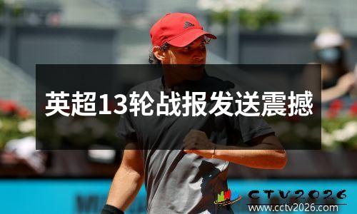 英超13轮战报发送震撼