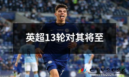 英超13轮对其将至