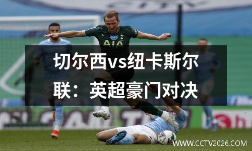 切尔西vs纽卡斯尔联：英超豪门对决