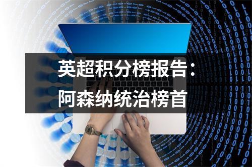 英超积分榜报告：阿森纳统治榜首