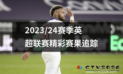 2023/24赛季英超联赛精彩赛果追踪