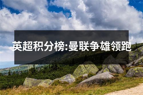 英超积分榜:曼联争雄领跑