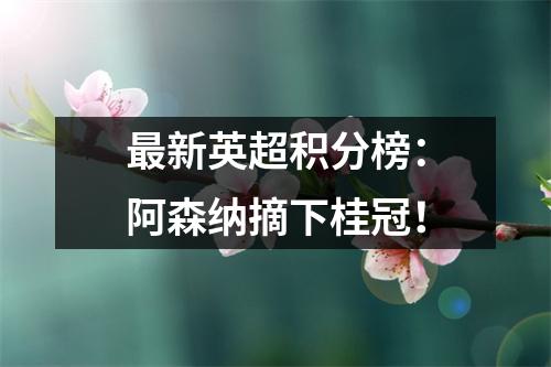 最新英超积分榜：阿森纳摘下桂冠！