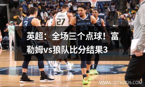 英超：全场三个点球！富勒姆vs狼队比分结果3