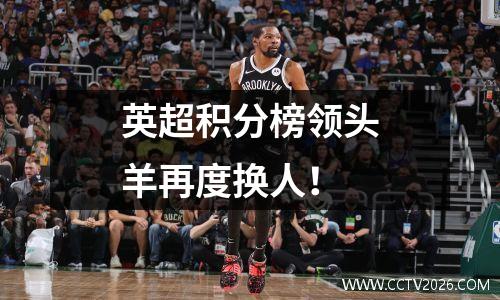 英超积分榜领头羊再度换人！