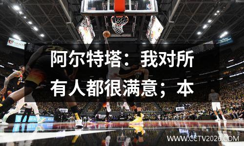 阿尔特塔：我对所有人都很满意；本