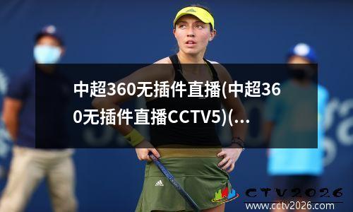 中超360无插件直播(中超360无插件直播CCTV5)(中超联赛360直播)