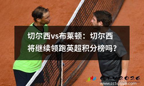 切尔西vs布莱顿：切尔西将继续领跑英超积分榜吗？