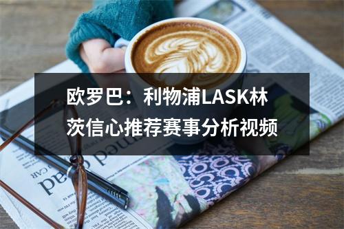 欧罗巴：利物浦LASK林茨信心推荐赛事分析视频