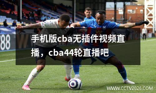 手机版cba无插件视频直播，cba44轮直播吧