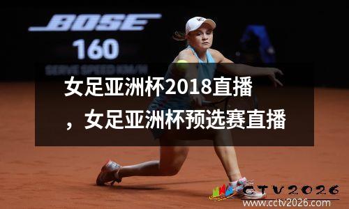 女足亚洲杯2018直播，女足亚洲杯预选赛直播