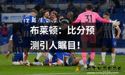 布莱顿：比分预测引人瞩目！