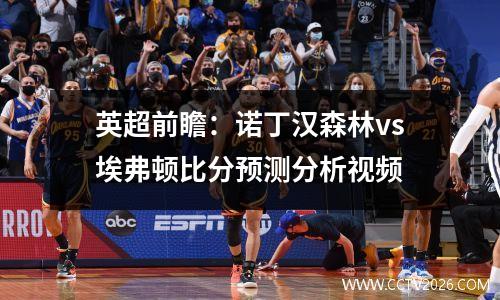英超前瞻：诺丁汉森林vs埃弗顿比分预测分析视频