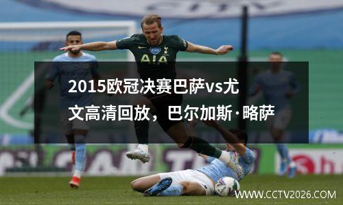 2015欧冠决赛巴萨vs尤文高清回放，巴尔加斯·略萨