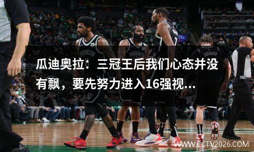 瓜迪奥拉：三冠王后我们心态并没有飘，要先努力进入16强视频