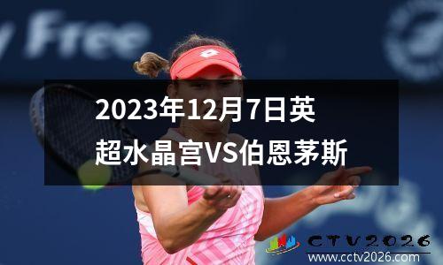 2023年12月7日英超水晶宫VS伯恩茅斯