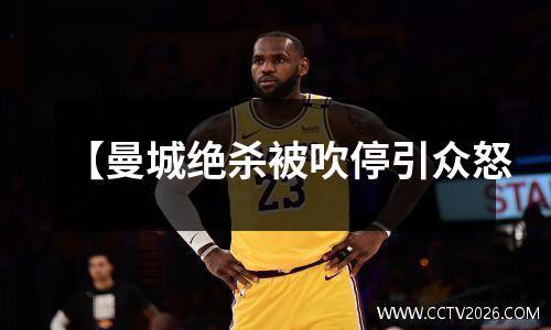 【曼城绝杀被吹停引众怒