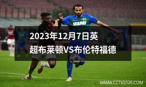 2023年12月7日英超布莱顿VS布伦特福德
