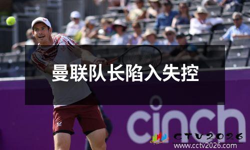 曼联队长陷入失控