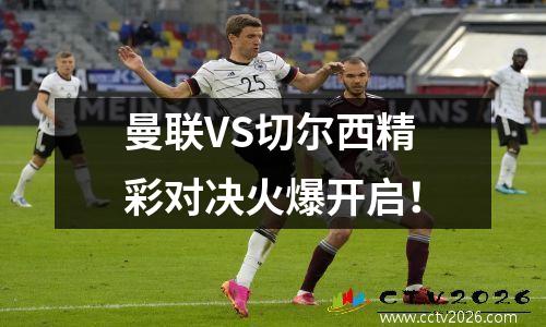 曼联VS切尔西精彩对决火爆开启！